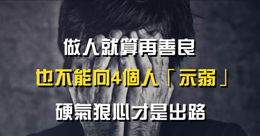 做人就算再善良，也不能向4個人「示弱」，硬氣狠心才是出路