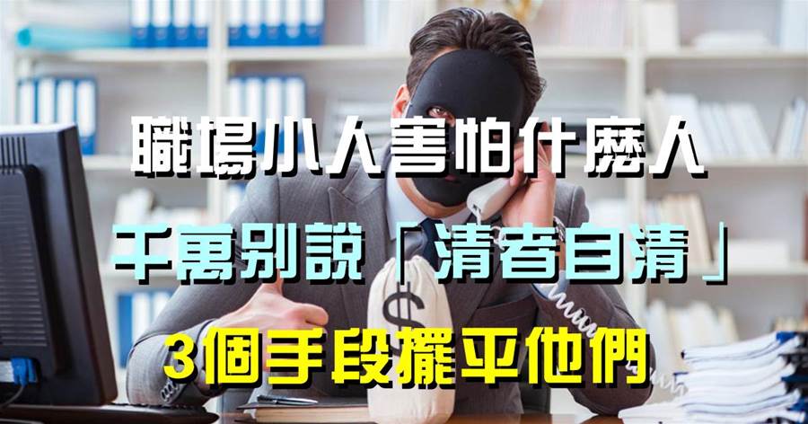 職場小人害怕什麼人？千萬別說「清者自清」，3個手段擺平他們