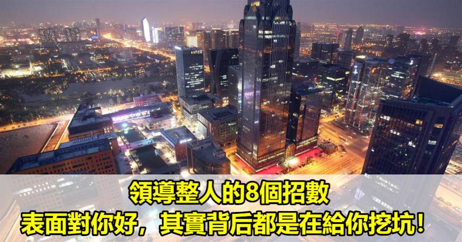 領導整人的8個招數，表面對你好，其實背后都是在給你挖坑！