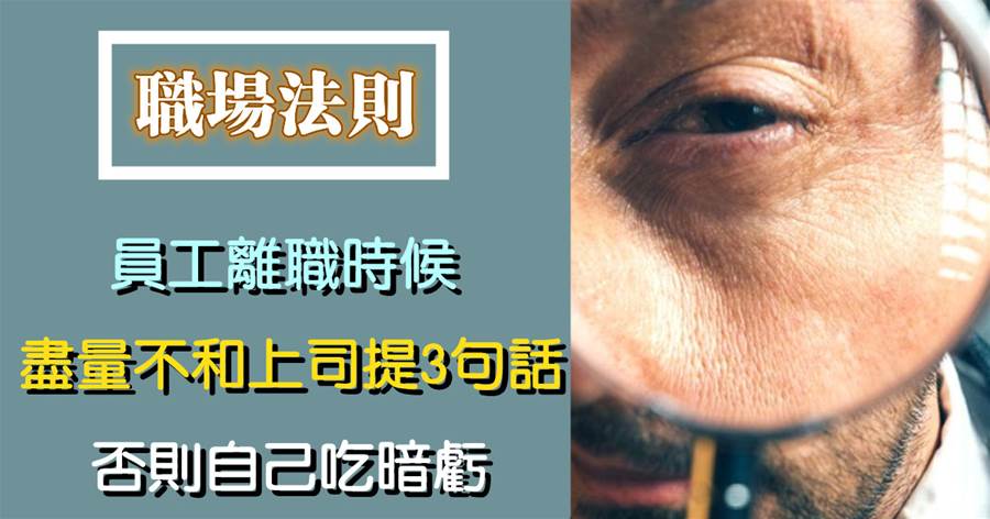 做人留一線，日后好相見：員工離職時，盡量不和上司提3句話，否則自己吃暗虧