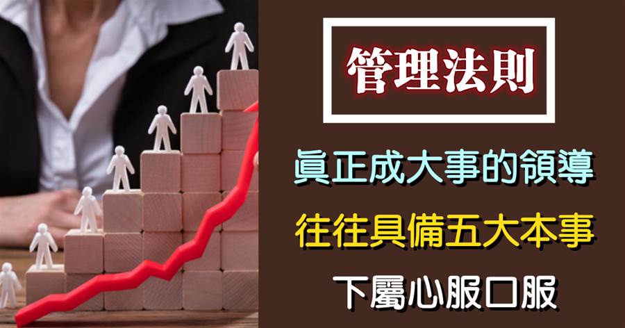 真正能成大事的領導，往往具備五大「本事」，下屬心服口服