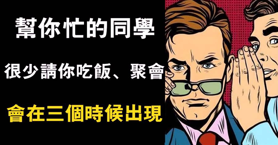 幫你忙的同學，很少請你吃飯、聚會，會在三個時候出現